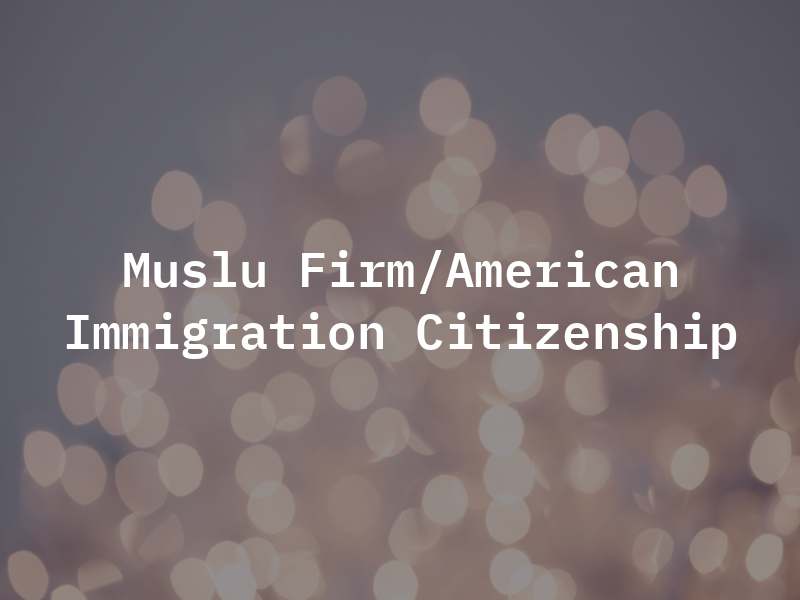 Muslu Law Firm/American Immigration and Citizenship