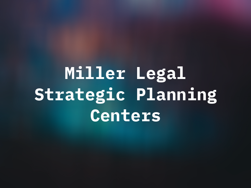 Miller Legal Strategic Planning Centers