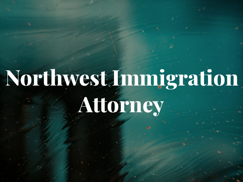Northwest Immigration Attorney