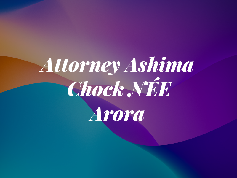 Attorney Ashima Chock NÉE Arora
