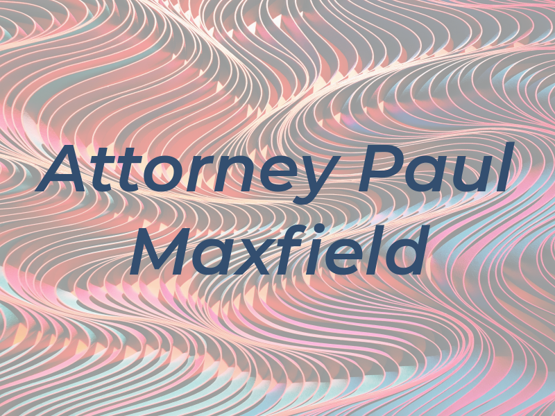 Attorney Paul R Maxfield