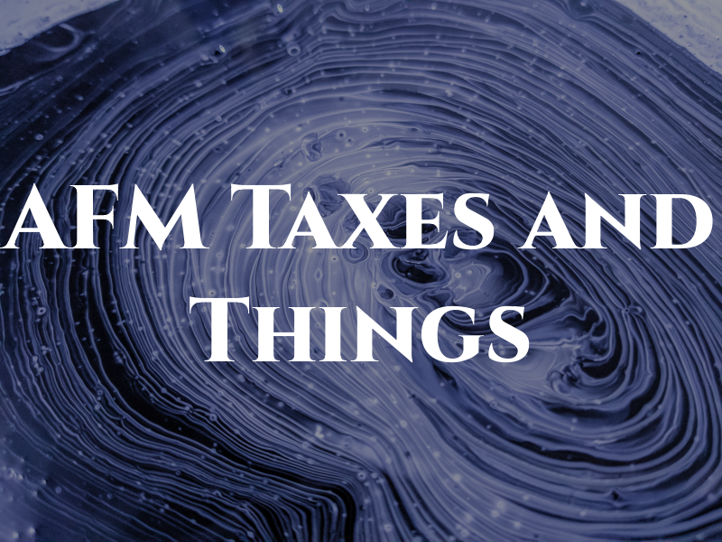 AFM Taxes and Things