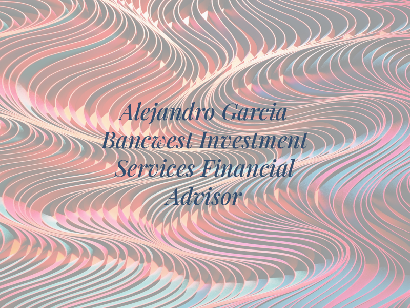 Alejandro Garcia - Bancwest Investment Services Financial Advisor