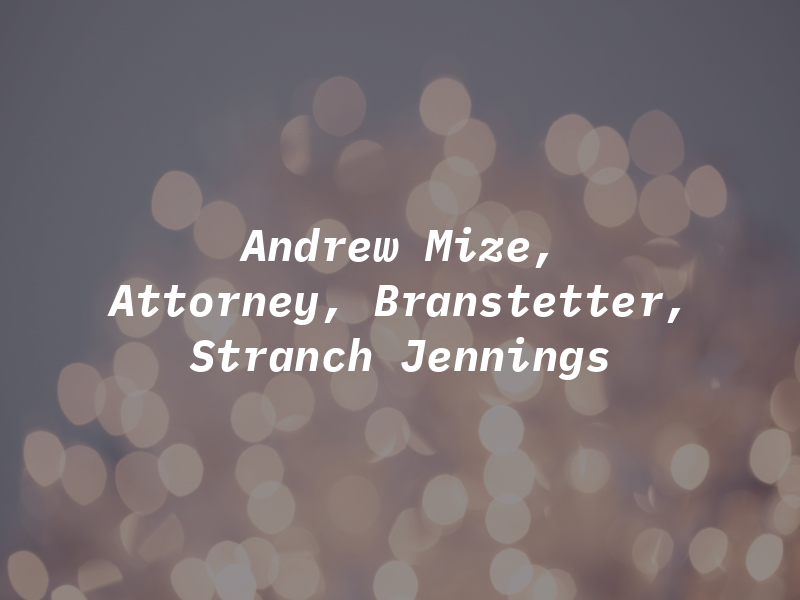 Andrew E. Mize, Attorney, Branstetter, Stranch & Jennings