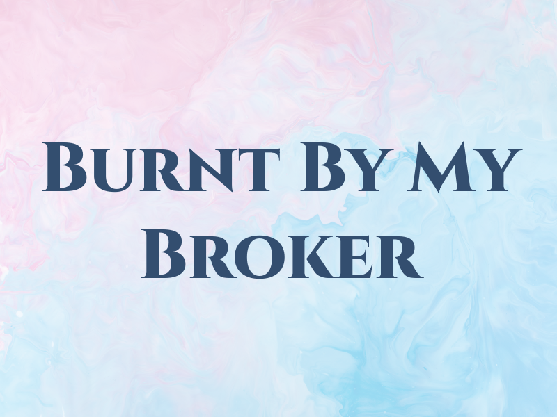 Burnt By My Broker