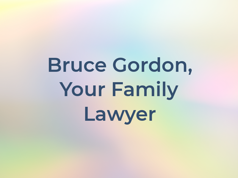 Bruce S. Gordon, Your Family Lawyer