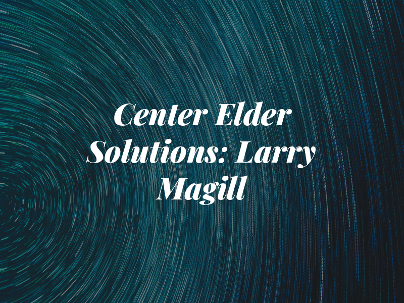 Center For Elder Law Solutions: Larry Magill