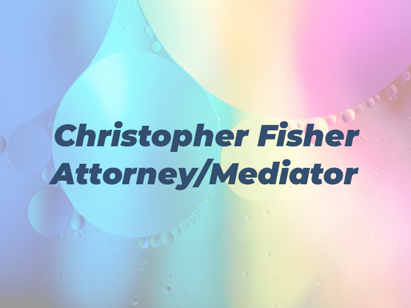 Christopher Fisher Attorney/Mediator