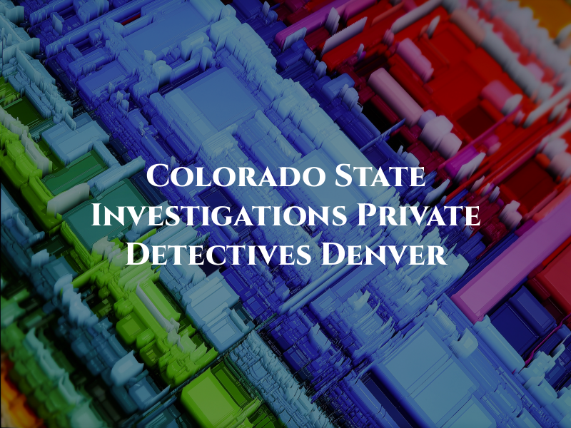 Colorado State Investigations Private Detectives in Denver