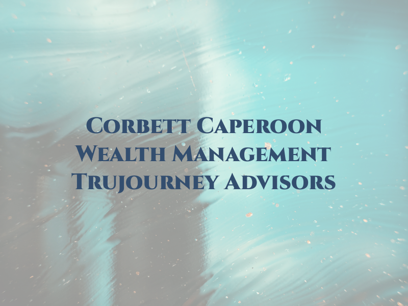 Corbett & Caperoon Wealth Management of Trujourney Advisors