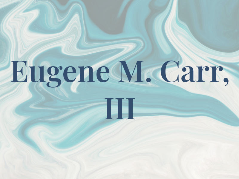 Eugene M. Carr, III