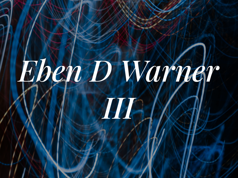 Eben D Warner III