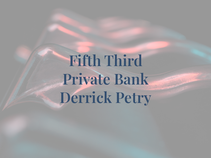 Fifth Third Private Bank - Derrick Petry