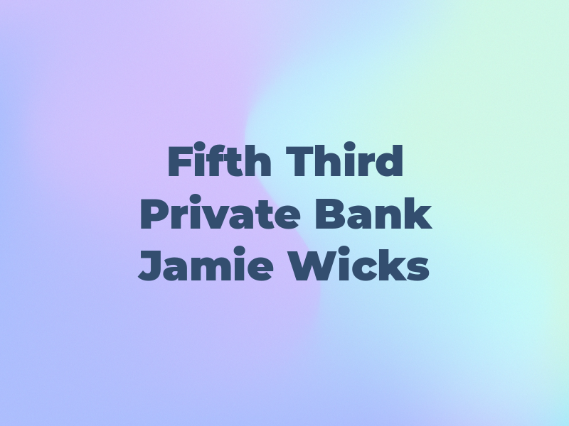 Fifth Third Private Bank - Jamie Wicks