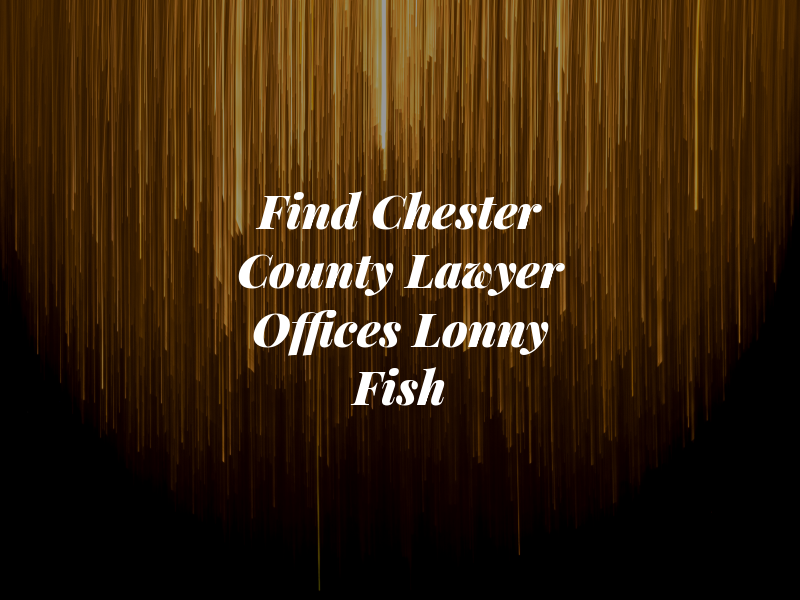Find Chester County Lawyer Law Offices of Lonny Fish