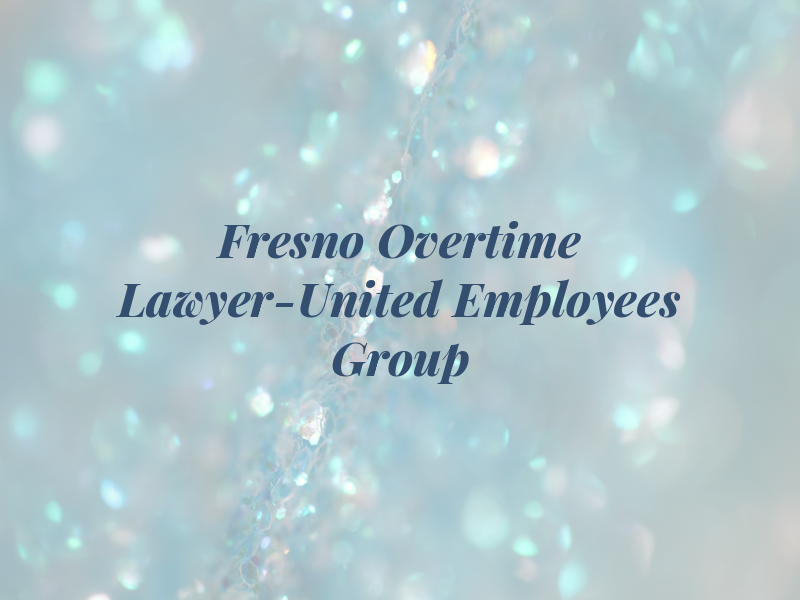 Fresno Overtime Lawyer-United Employees Law Group