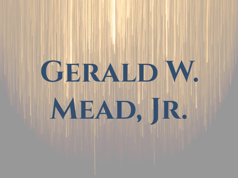 Gerald W. Mead, Jr.