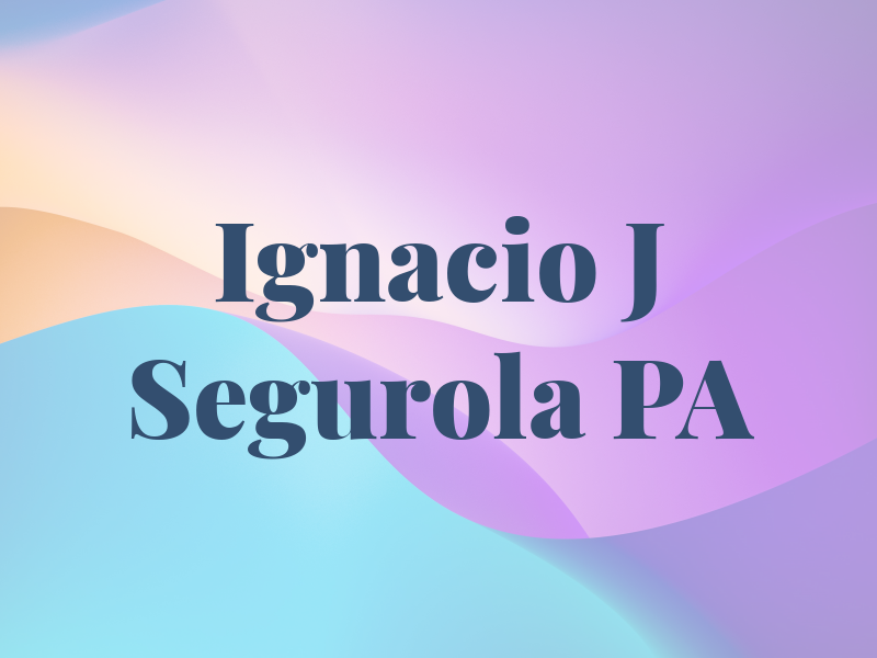 Ignacio J Segurola PA