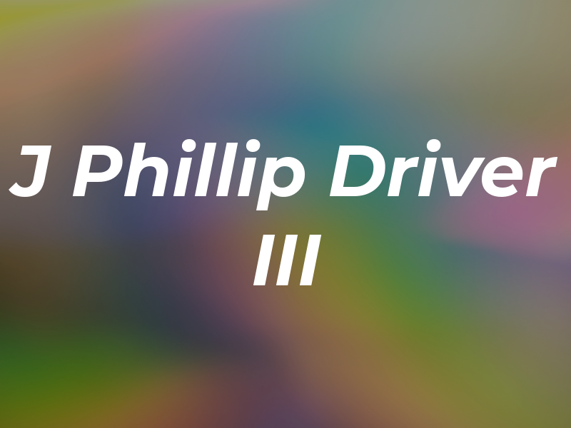 J Phillip Driver III