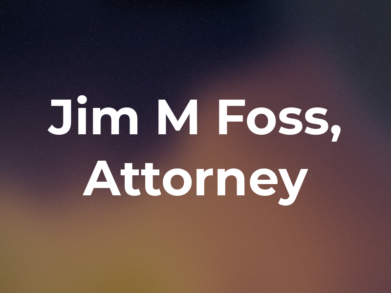 Jim M Foss, Attorney