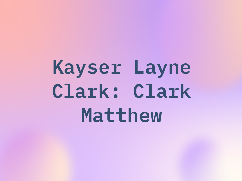 Kayser Layne & Clark: Clark Matthew L