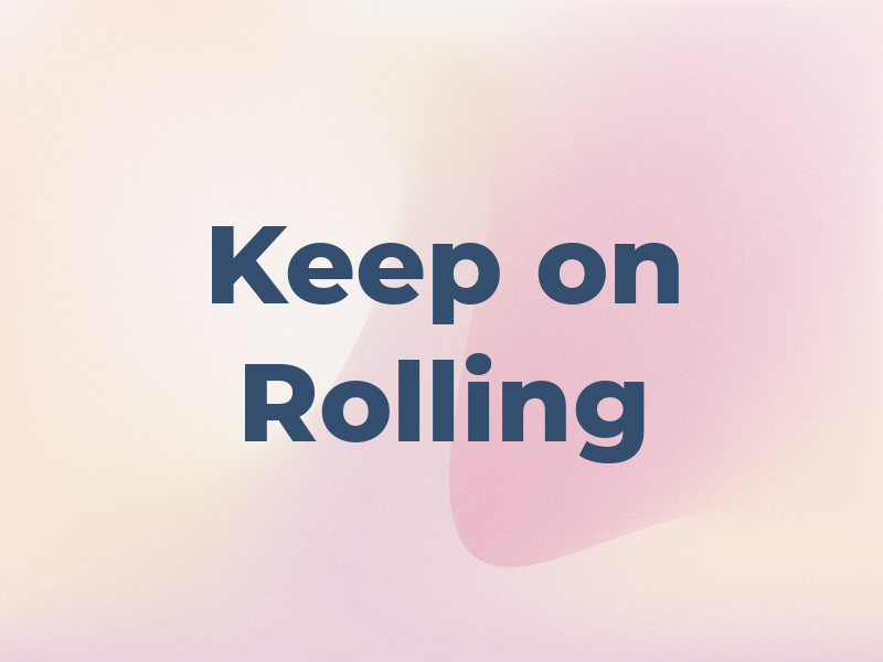 Keep on Rolling