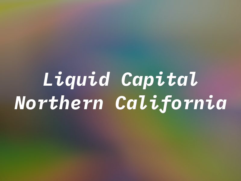 Liquid Capital of Northern California