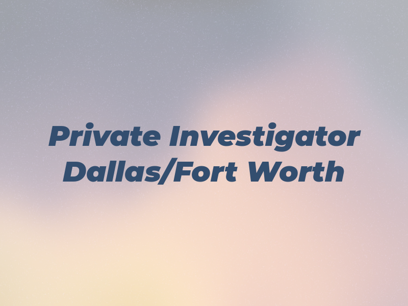 Private Investigator Dallas/Fort Worth