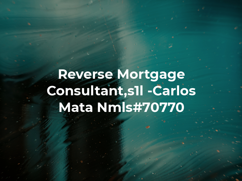 Reverse Mortgage Consultant,s1l -Carlos Mata Nmls#70770