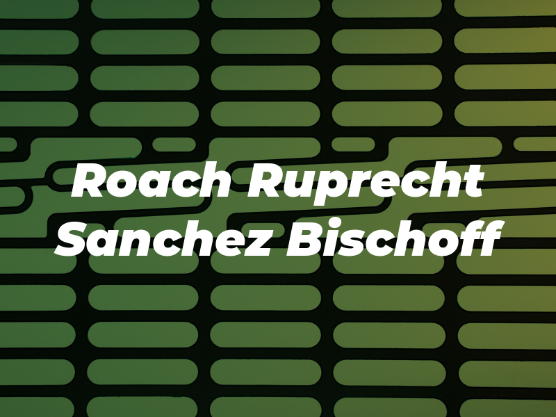 Roach Ruprecht Sanchez & Bischoff