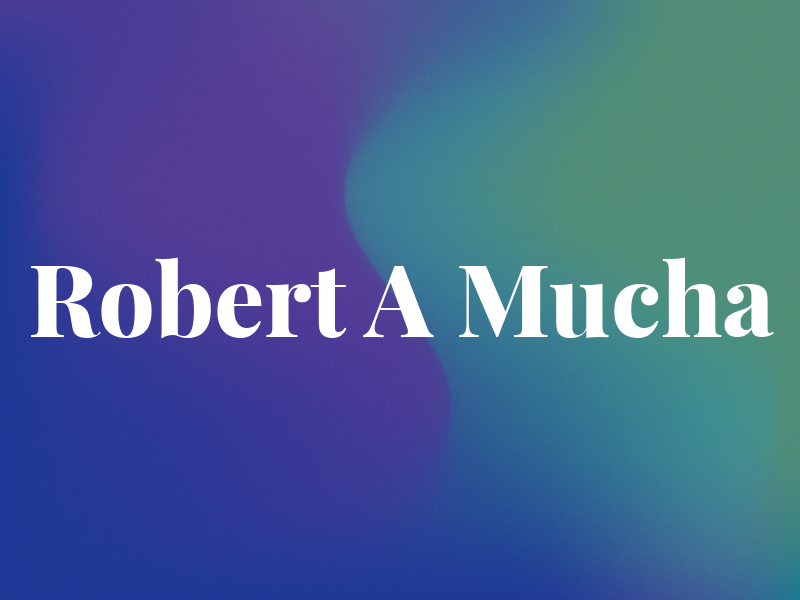 Robert A Mucha
