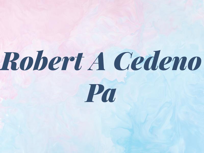 Robert A Cedeno Pa