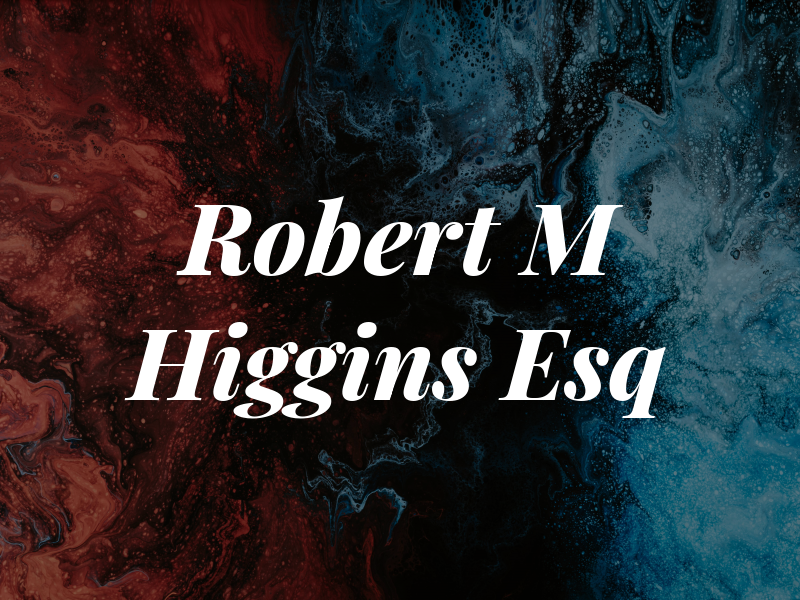 Robert M Higgins Esq