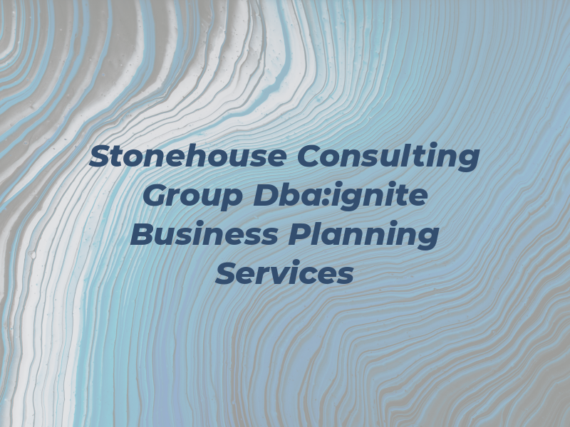 Stonehouse Consulting Group Dba:ignite Business Planning Services