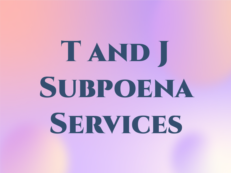 T and J Subpoena Services