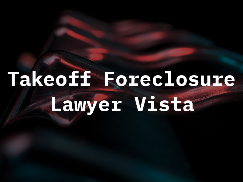 Takeoff Foreclosure Lawyer of Vista