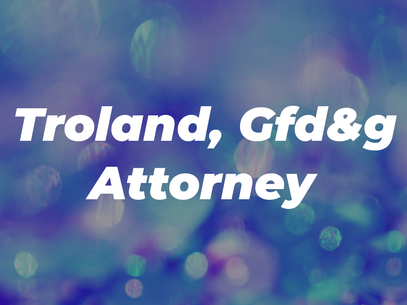 Ted E. Troland, Gfd&g Attorney