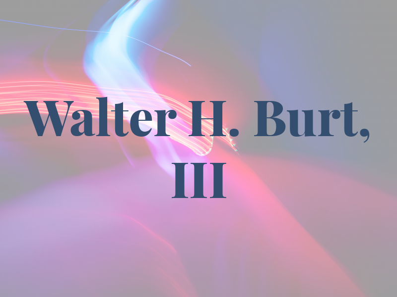 Walter H. Burt, III