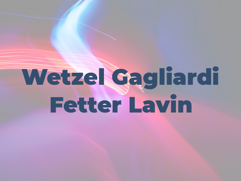 Wetzel Gagliardi Fetter & Lavin