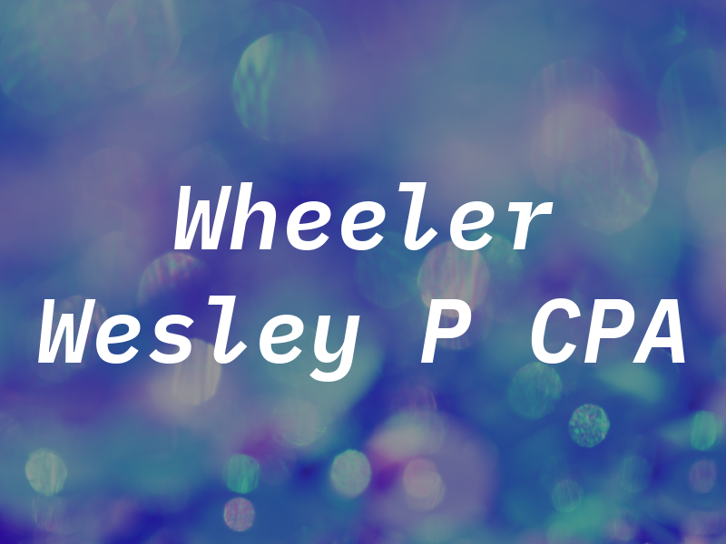 Wheeler Wesley P CPA