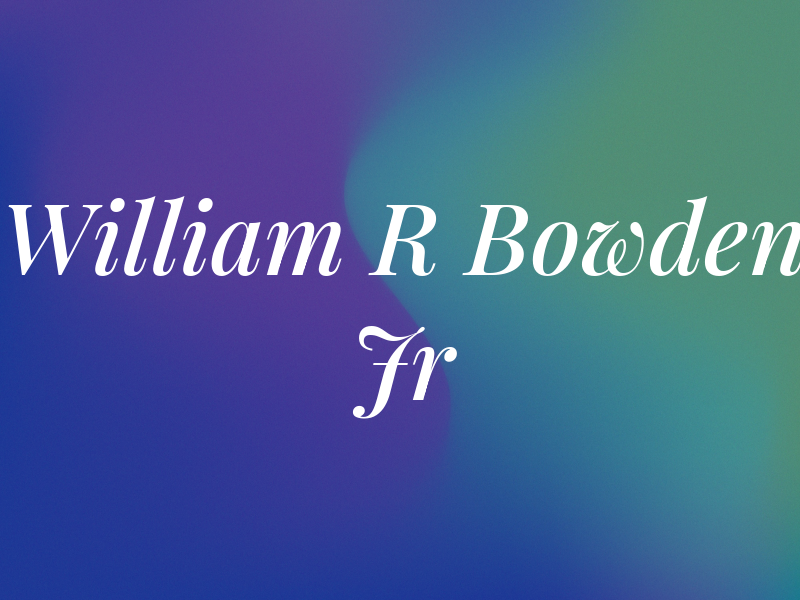 William R Bowden Jr